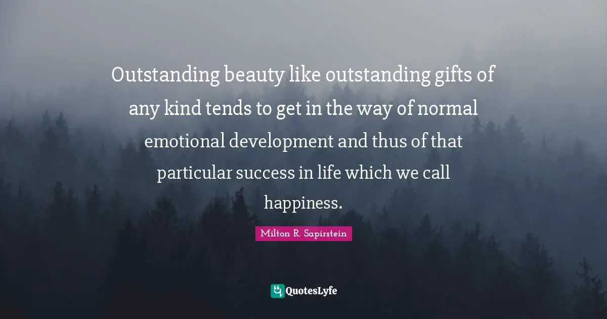 Outstanding beauty like outstanding gifts of any kind tends to get in the way of normal emotional development and thus of that particular success in life which we call happiness.