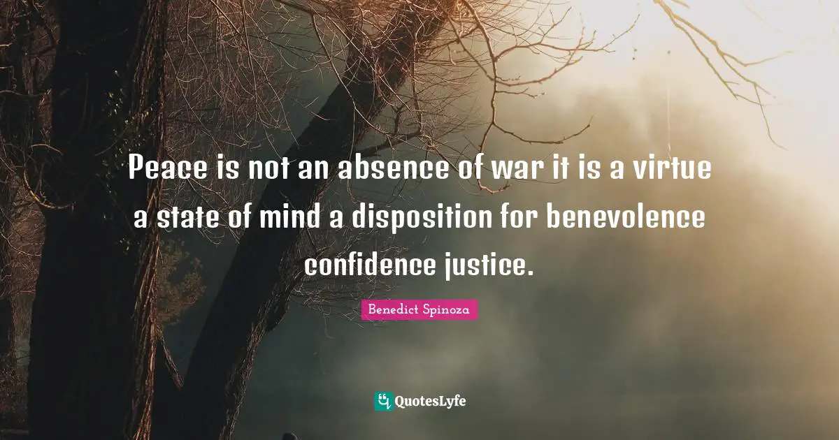 Peace is not an absence of war it is a virtue a state of mind a disposition for benevolence confidence justice.