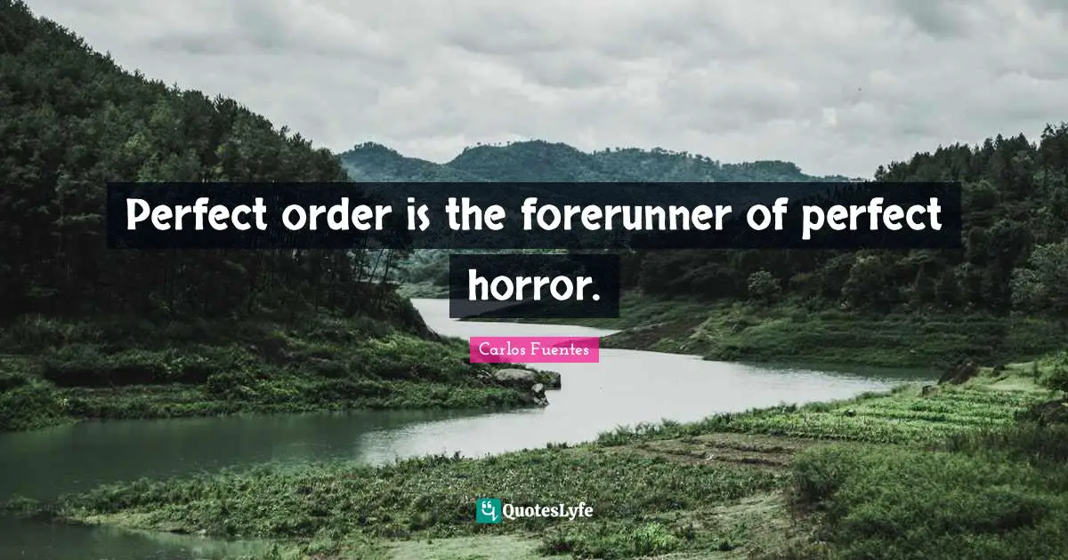 Perfect order is the forerunner of perfect horror.