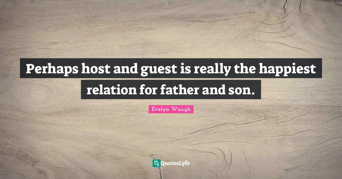 Perhaps host and guest is really the happiest relation for father and son.