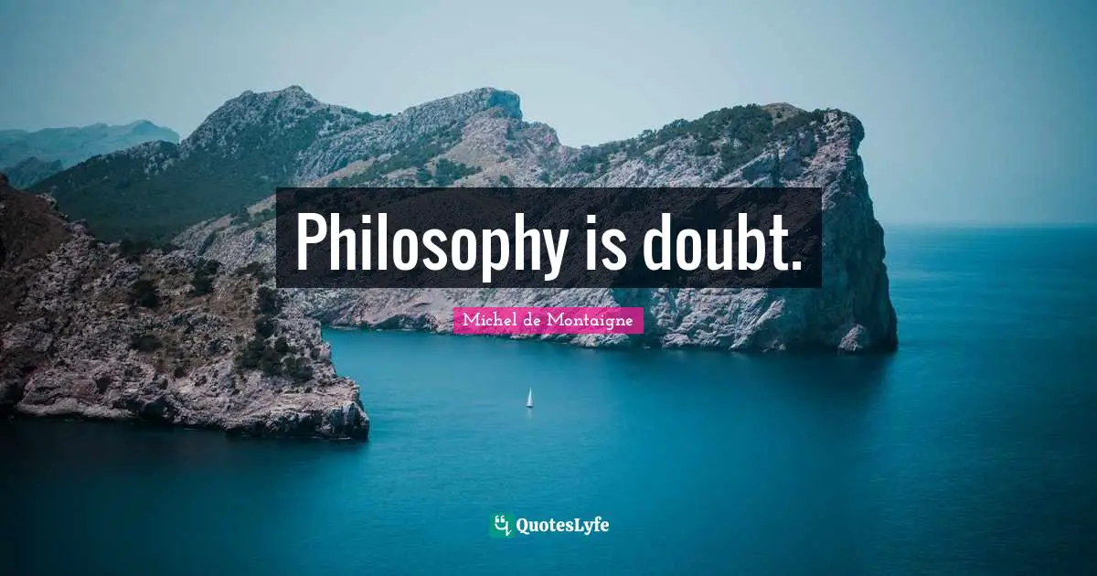 Philosophy is doubt.