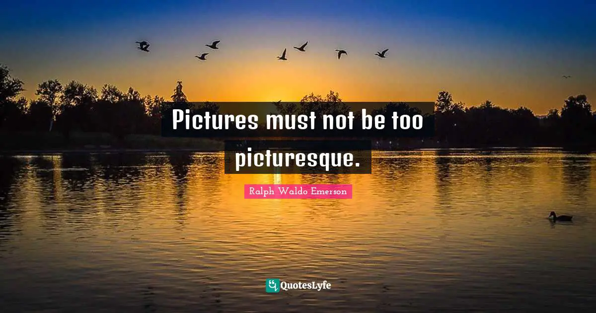 Pictures must not be too picturesque.