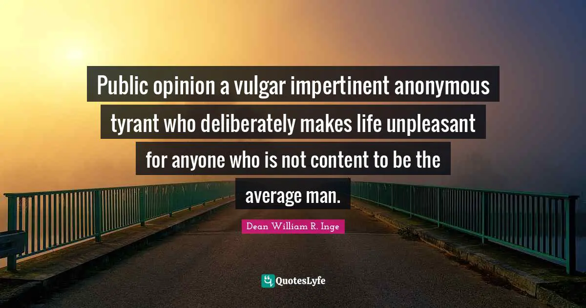 Public opinion a vulgar impertinent anonymous tyrant who deliberately makes life unpleasant for anyone who is not content to be the average man.