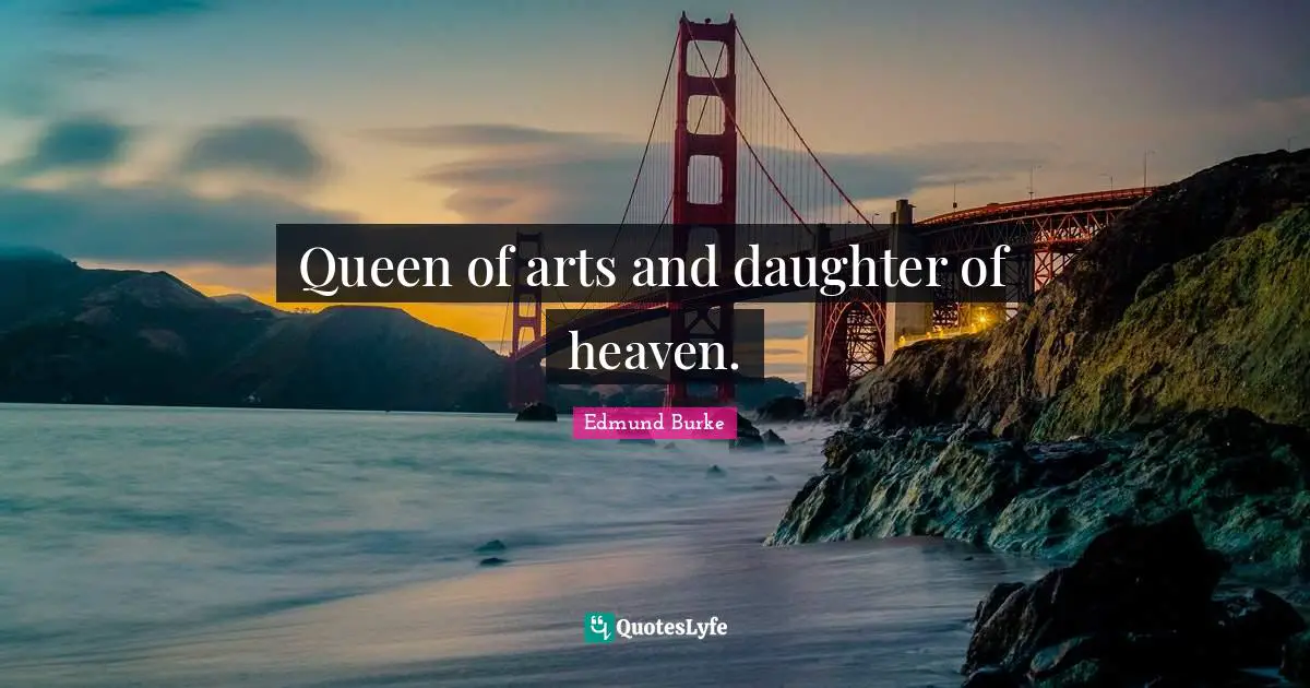 Edmund Burke Quotes: Queen of arts and daughter of heaven.