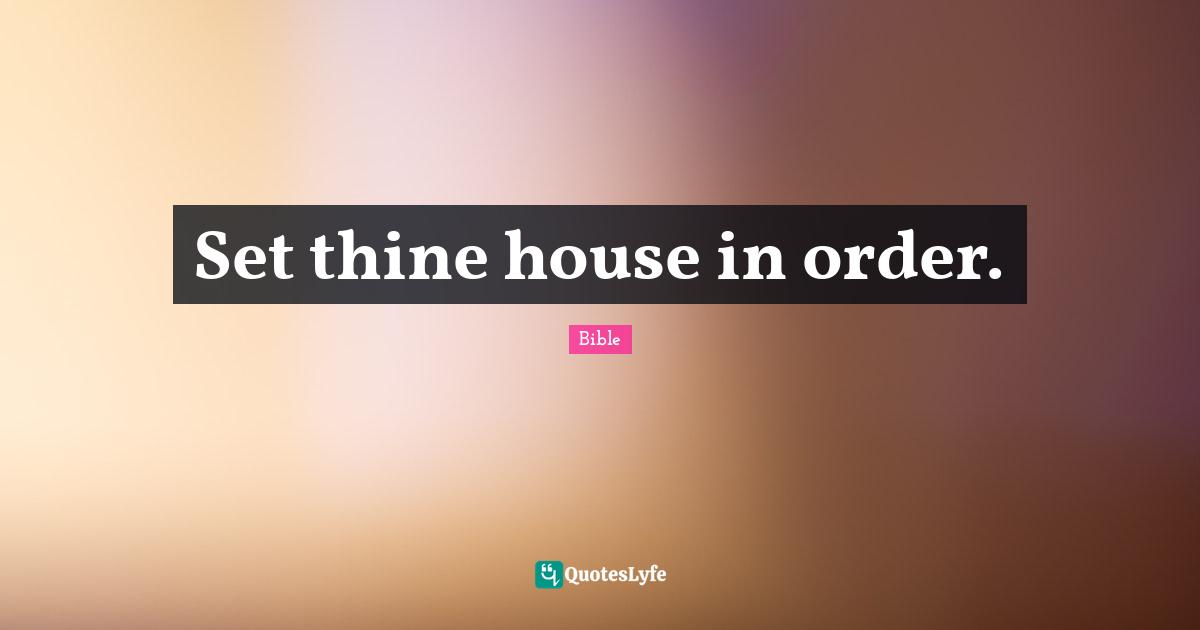 Set thine house in order.