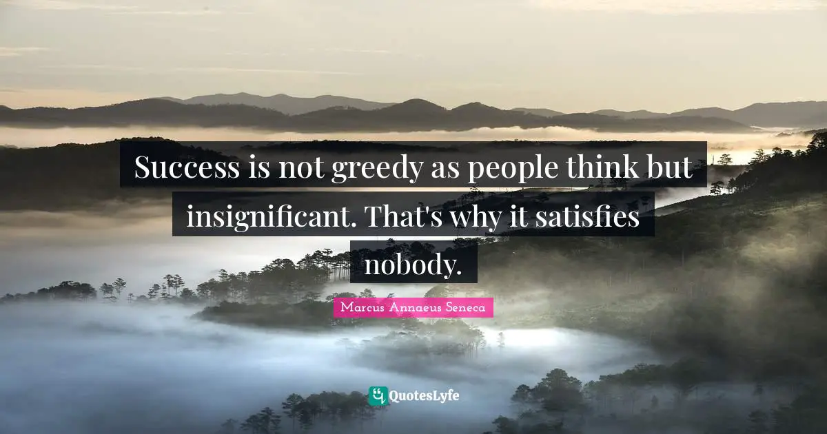 Marcus Annaeus Seneca Quotes: "Success is not greedy as people think but insignificant. That's why it satisfies nobody."
