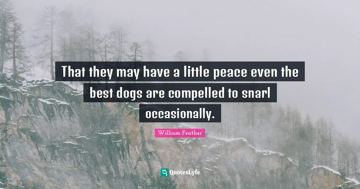 That they may have a little peace even the best dogs are compelled to snarl occasionally.