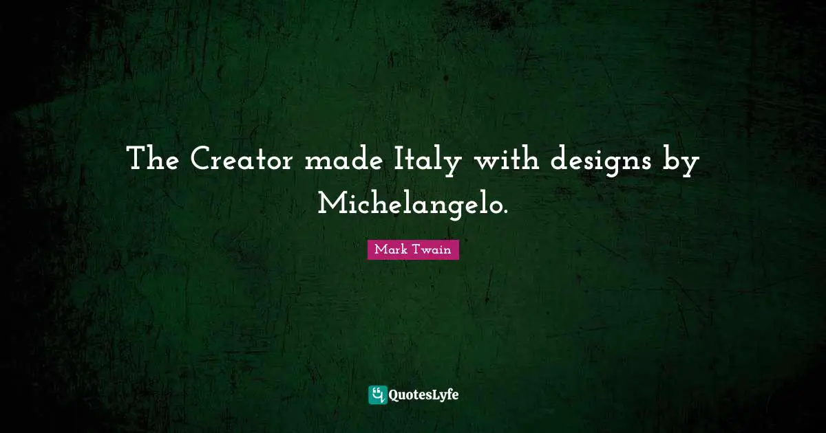 The Creator made Italy with designs by Michelangelo.