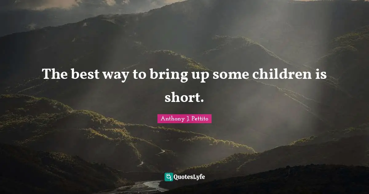 The best way to bring up some children is short.