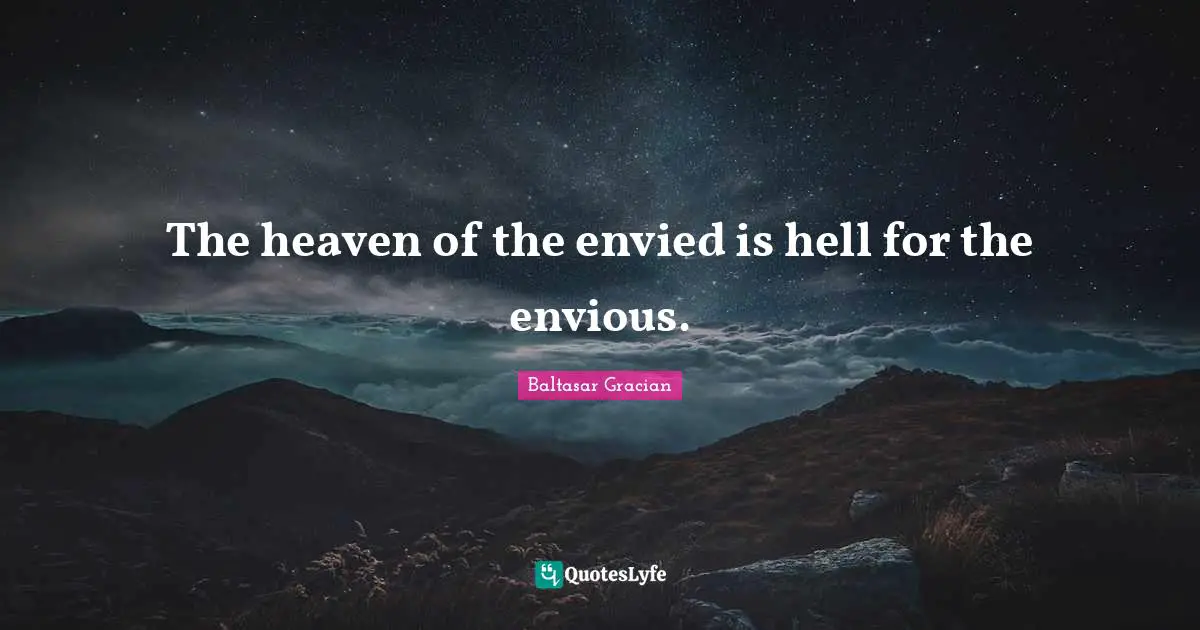 The heaven of the envied is hell for the envious.