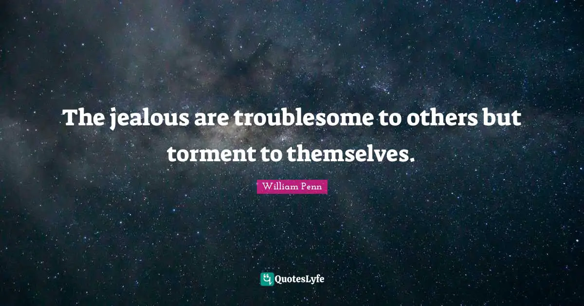 The jealous are troublesome to others but torment to themselves.