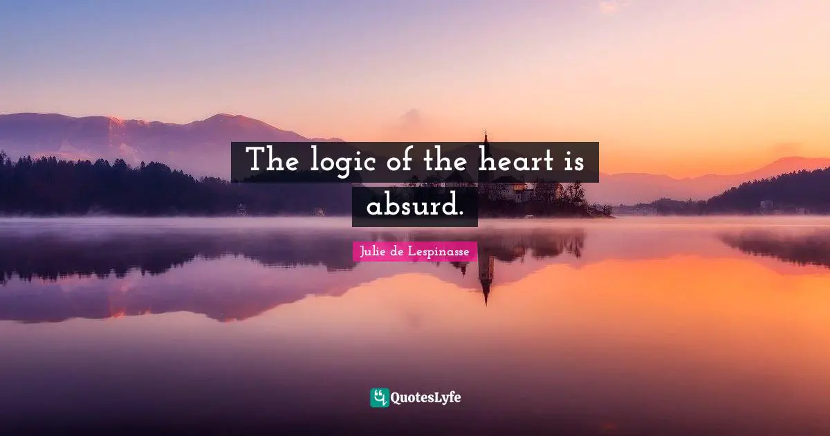Julie De Lespinasse Quotes: "The logic of the heart is absurd."