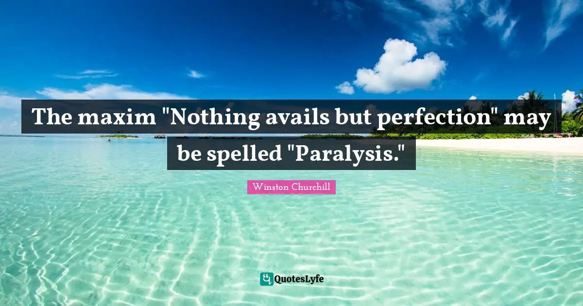 The maxim "Nothing avails but perfection" may be spelled "Paralysis."