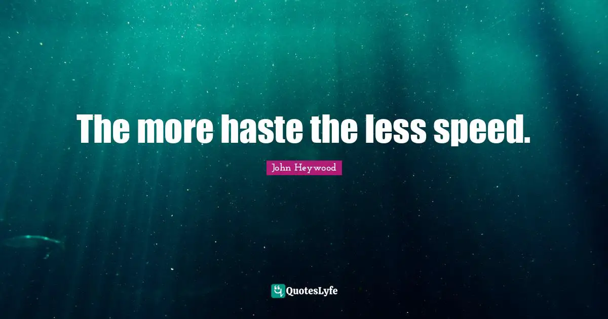 The more haste the less speed.
