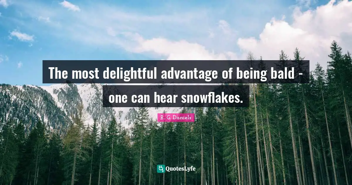The most delightful advantage of being bald - one can hear snowflakes.