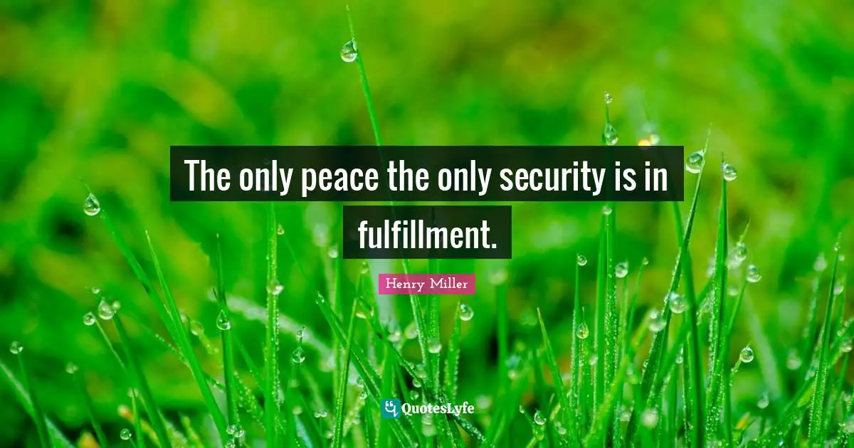 The only peace the only security is in fulfillment.