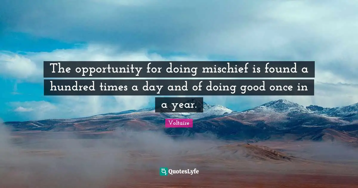 Voltaire Quotes: The opportunity for doing mischief is found a hundred times a day and of doing good once in a year.
