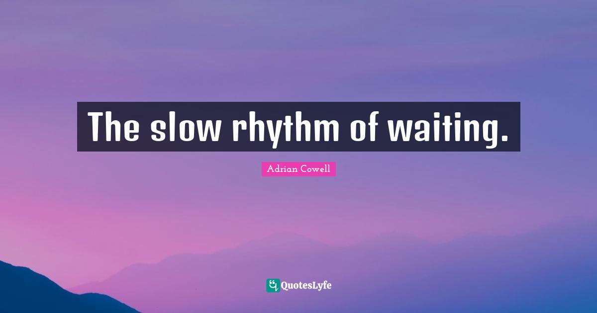 The slow rhythm of waiting.