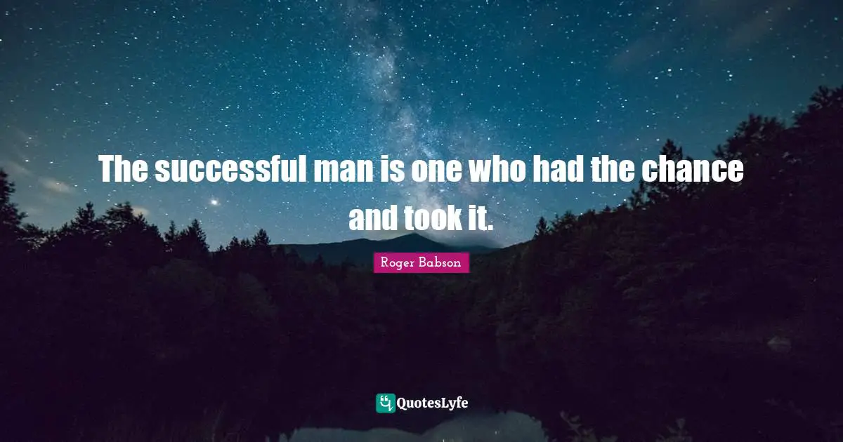 The successful man is one who had the chance and took it.
