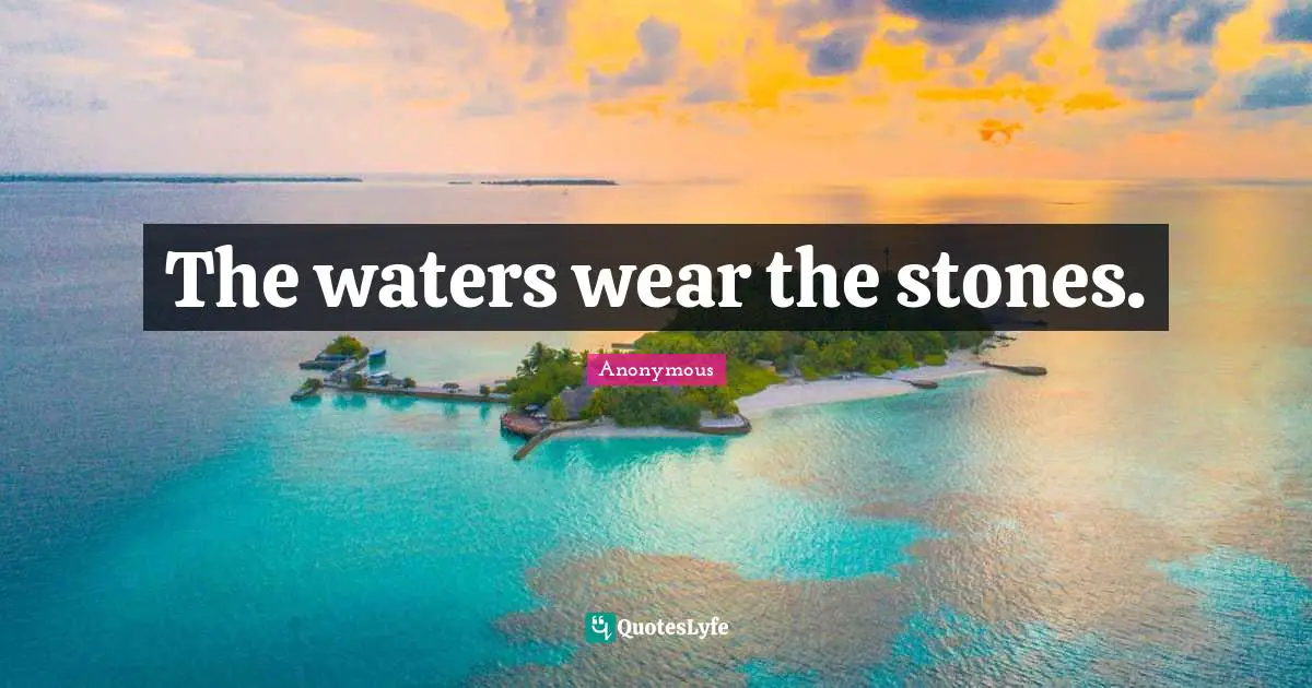 The waters wear the stones.