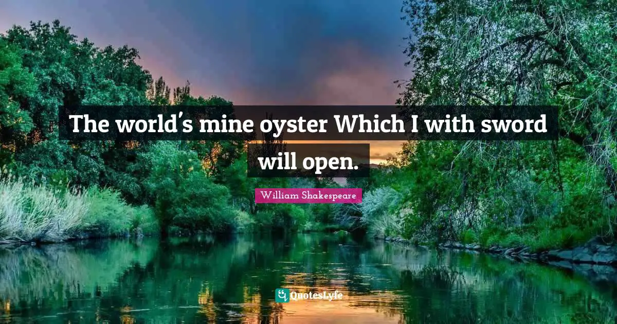 William Shakespeare Quotes: The world's mine oyster Which I with sword will open.