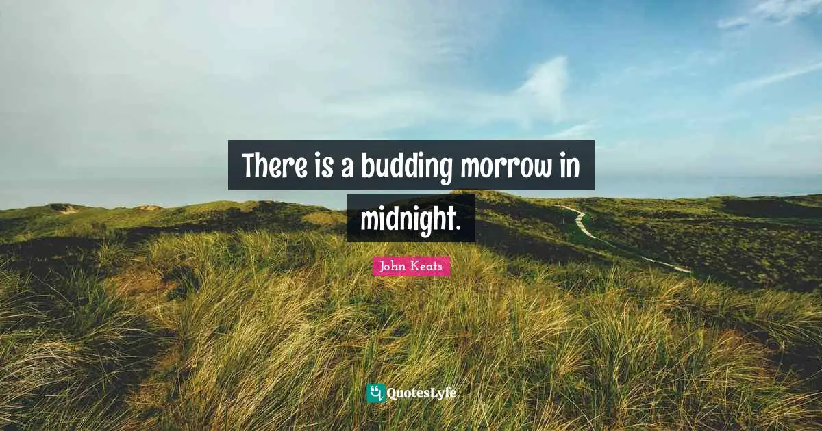 John Keats Quotes: "There is a budding morrow in midnight."