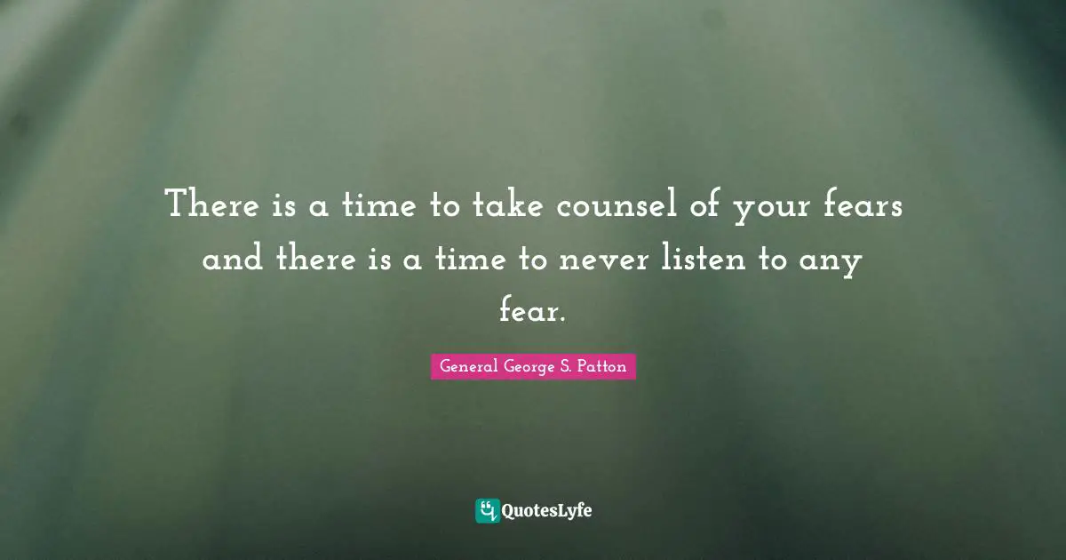 There is a time to take counsel of your fears and there is a time to never listen to any fear.