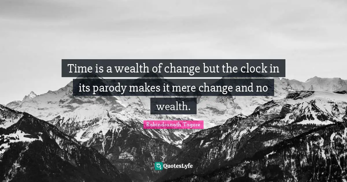 Time is a wealth of change but the clock in its parody makes it mere change and no wealth.