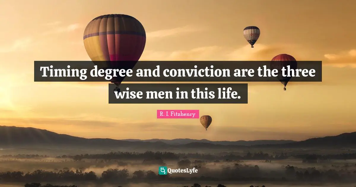 Timing degree and conviction are the three wise men in this life.