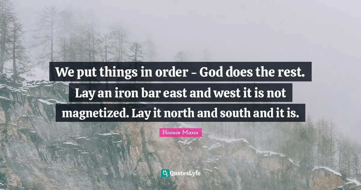 We put things in order - God does the rest. Lay an iron bar east and west it is not magnetized. Lay it north and south and it is.