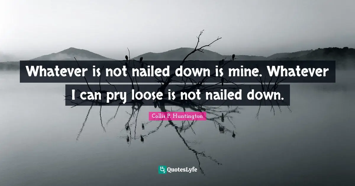 Whatever is not nailed down is mine. Whatever I can pry loose is not nailed down.