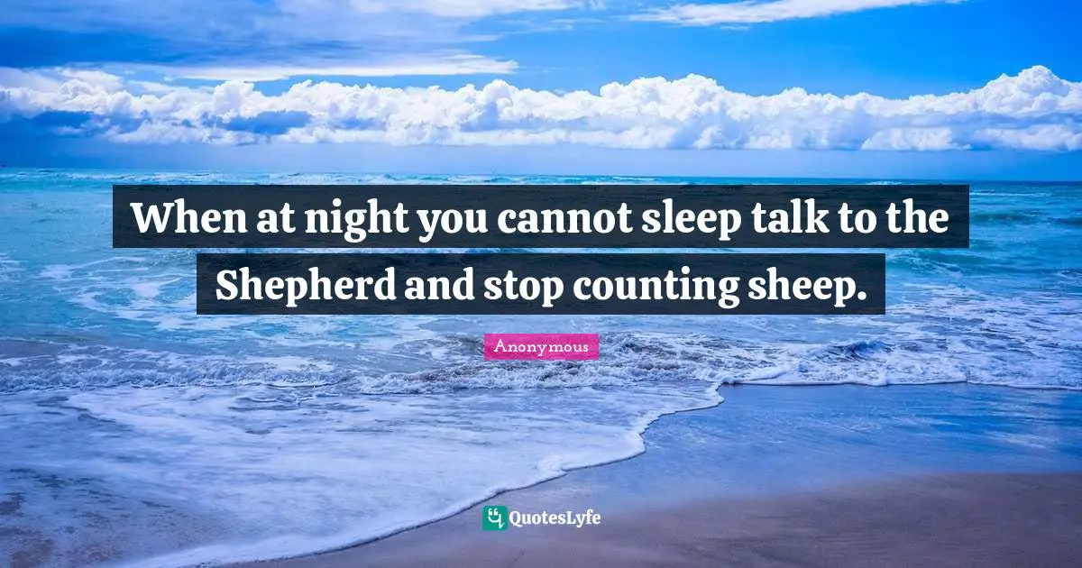 When at night you cannot sleep talk to the Shepherd and stop counting sheep.