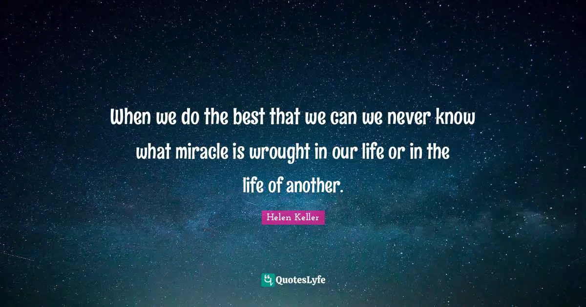 When we do the best that we can we never know what miracle is wrought in our life or in the life of another.