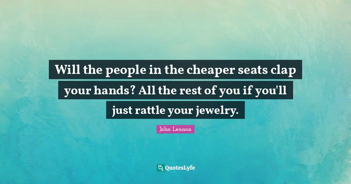 Will the people in the cheaper seats clap your hands? All the rest of you if you'll just rattle your jewelry.