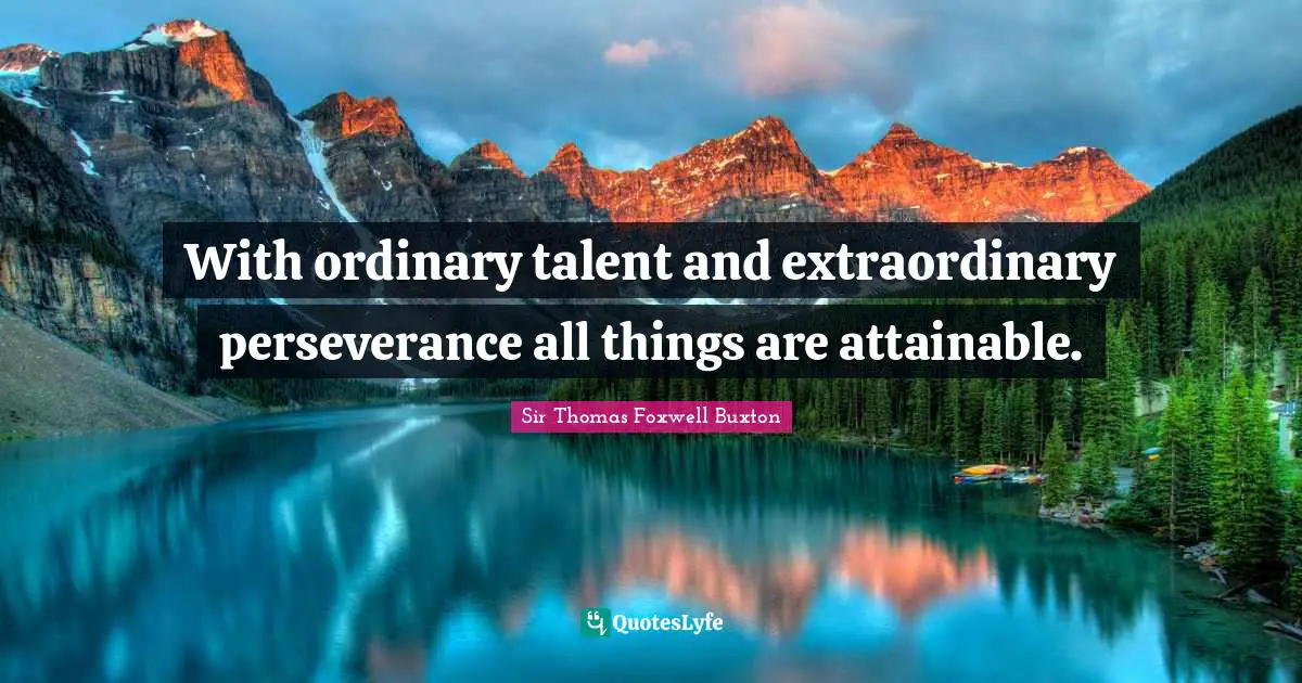 With ordinary talent and extraordinary perseverance all things are attainable.