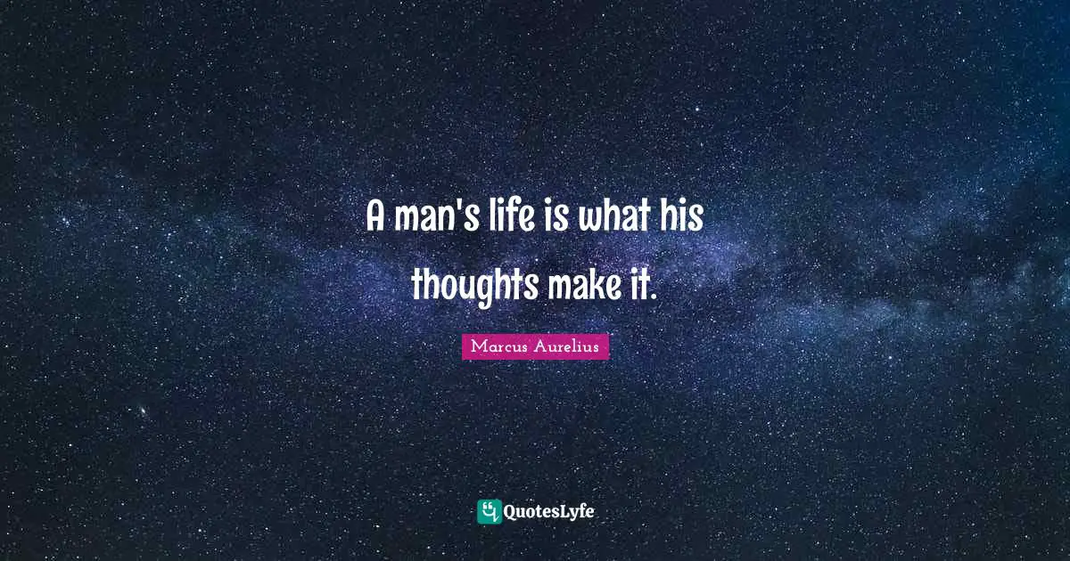 A man's life is what his thoughts make it.