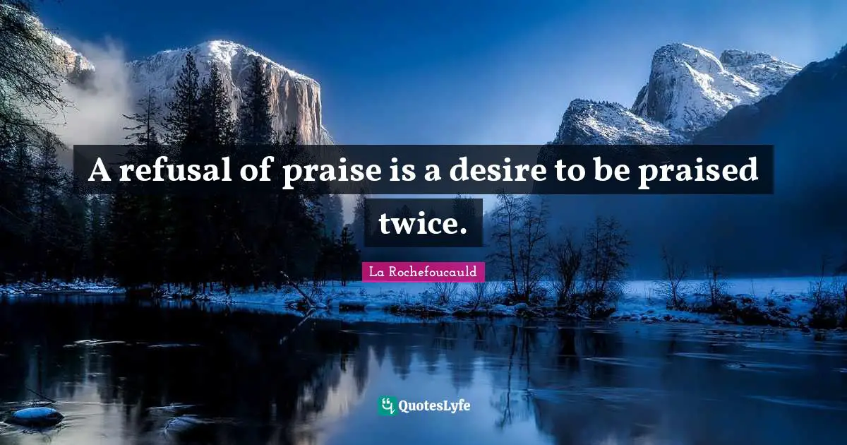 A refusal of praise is a desire to be praised twice.