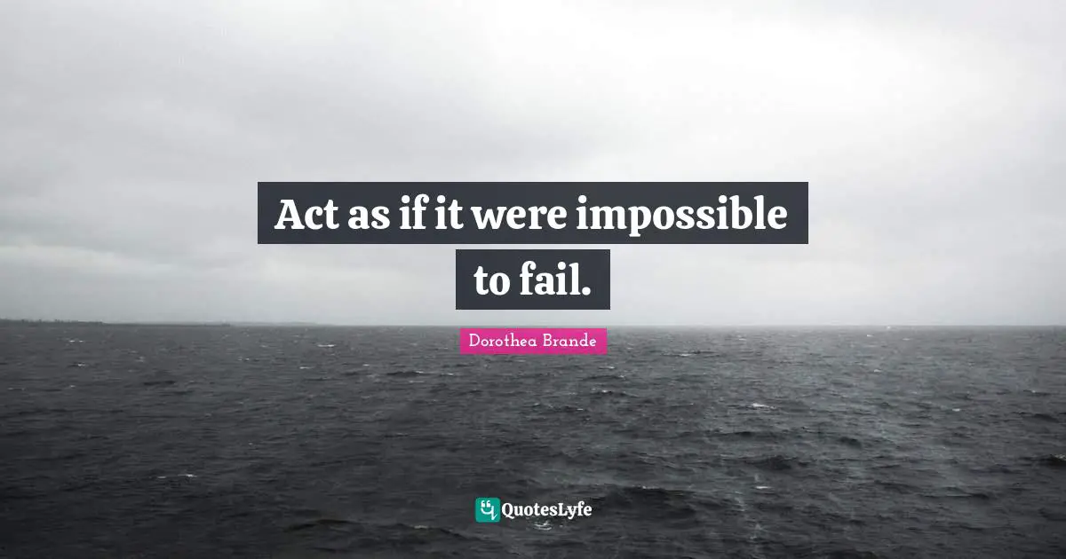 Act as if it were impossible to fail.