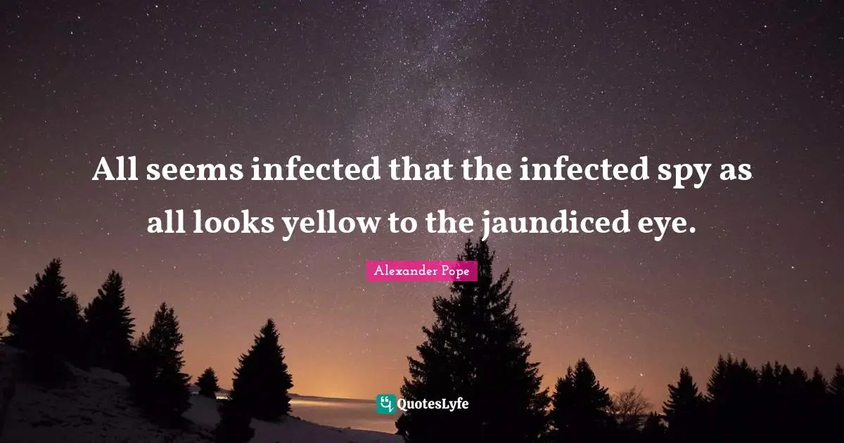 All seems infected that the infected spy as all looks yellow to the jaundiced eye.