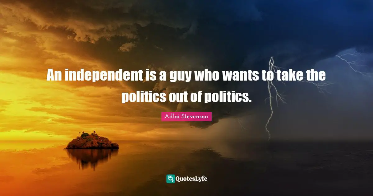 An independent is a guy who wants to take the politics out of politics.