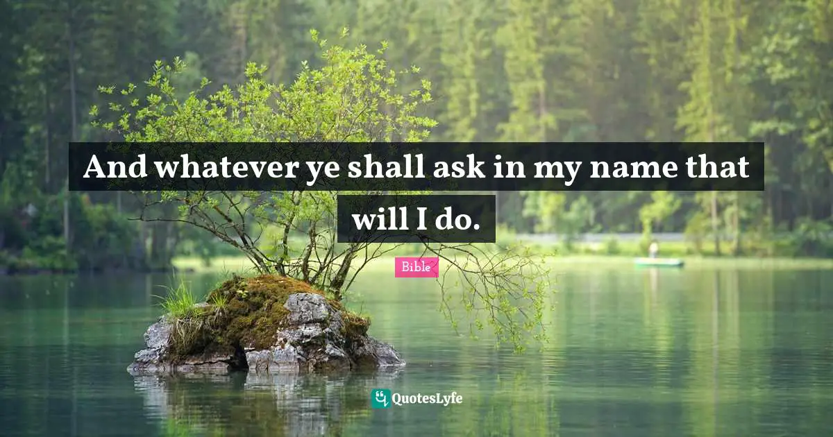 And whatever ye shall ask in my name that will I do.