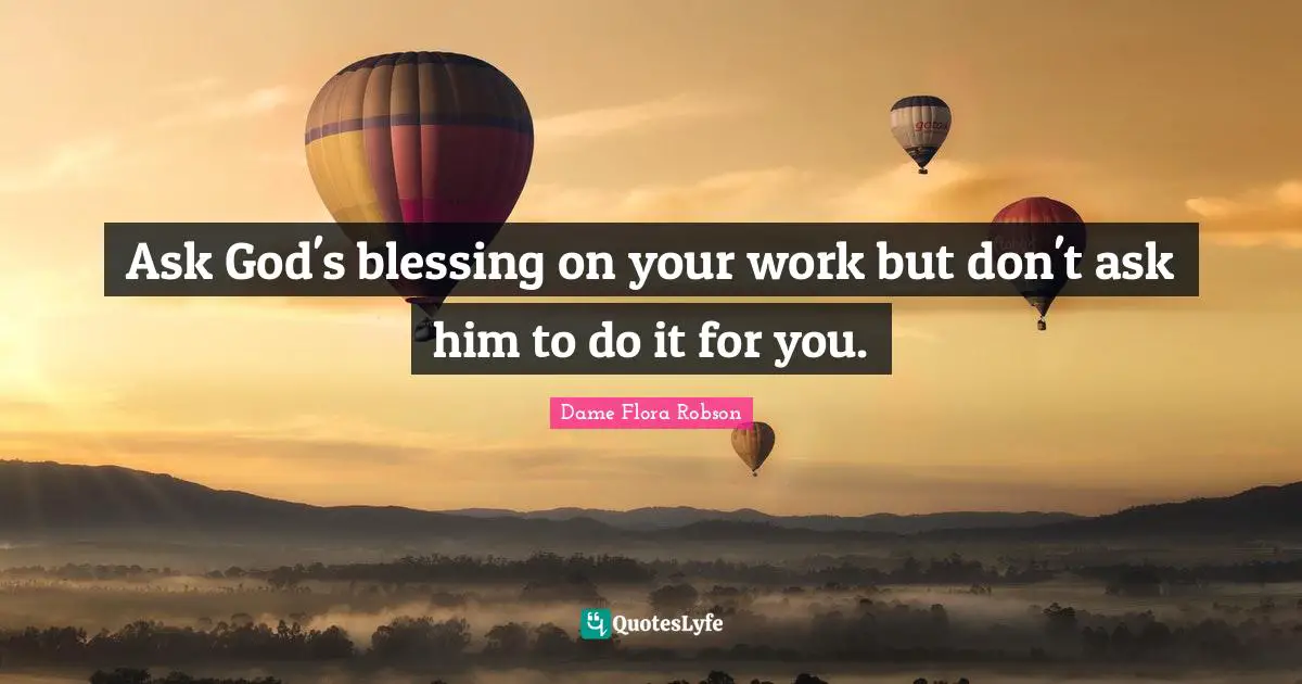 Ask God's blessing on your work but don't ask him to do it for you.
