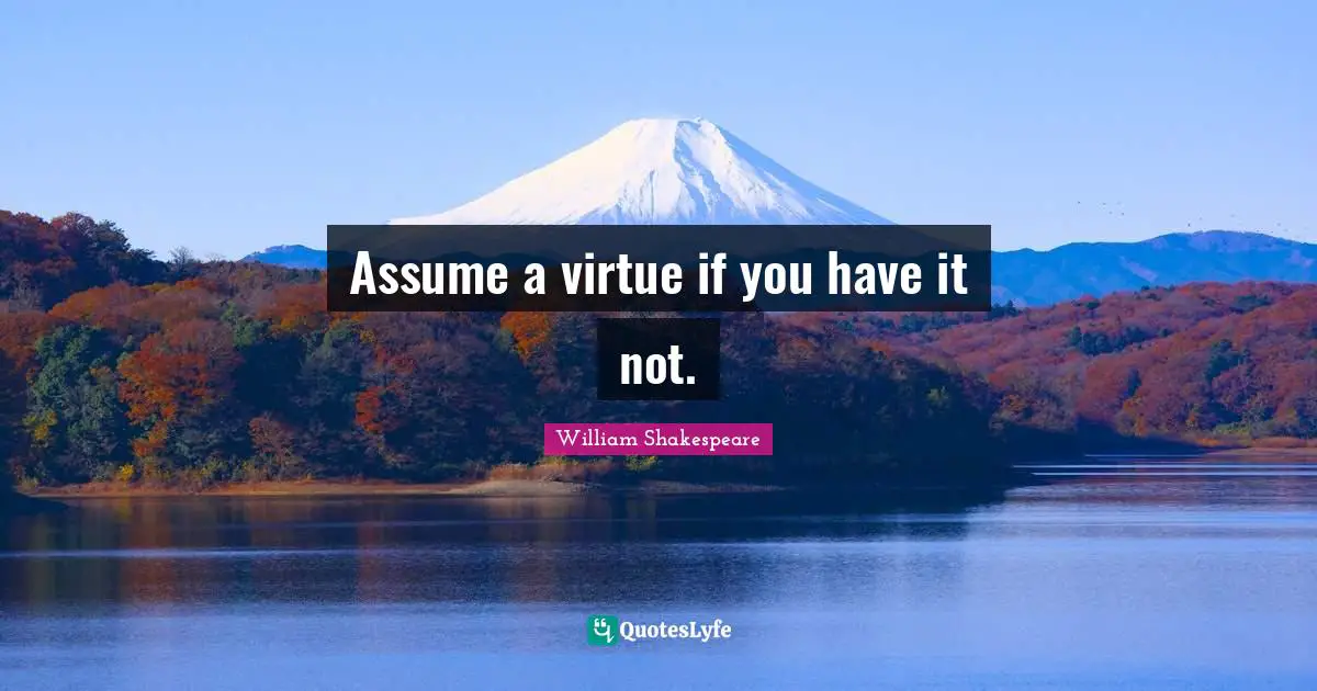 Assume a virtue if you have it not.
