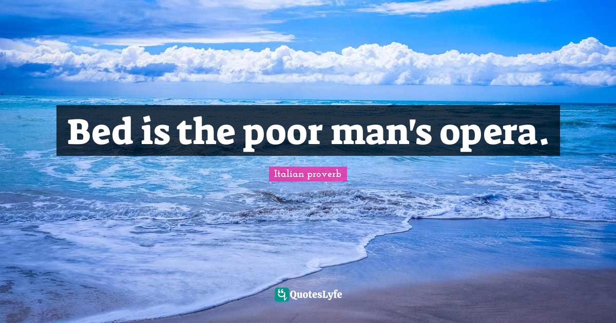 Bed is the poor man's opera.... Quote by Italian proverb QuotesLyfe