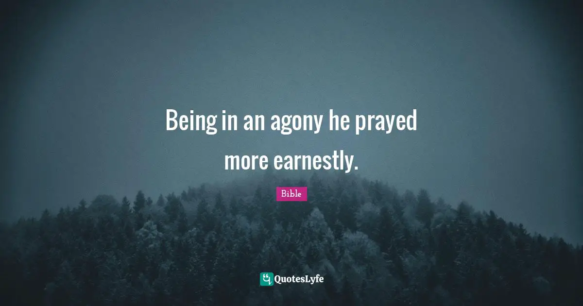 Being in an agony he prayed more earnestly.