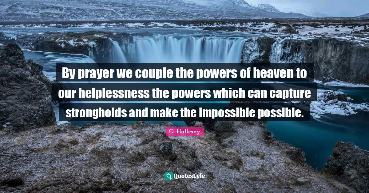 O. Hallesby Quotes: "By prayer we couple the powers of heaven to our helplessness the powers which can capture strongholds and make the impossible possible."