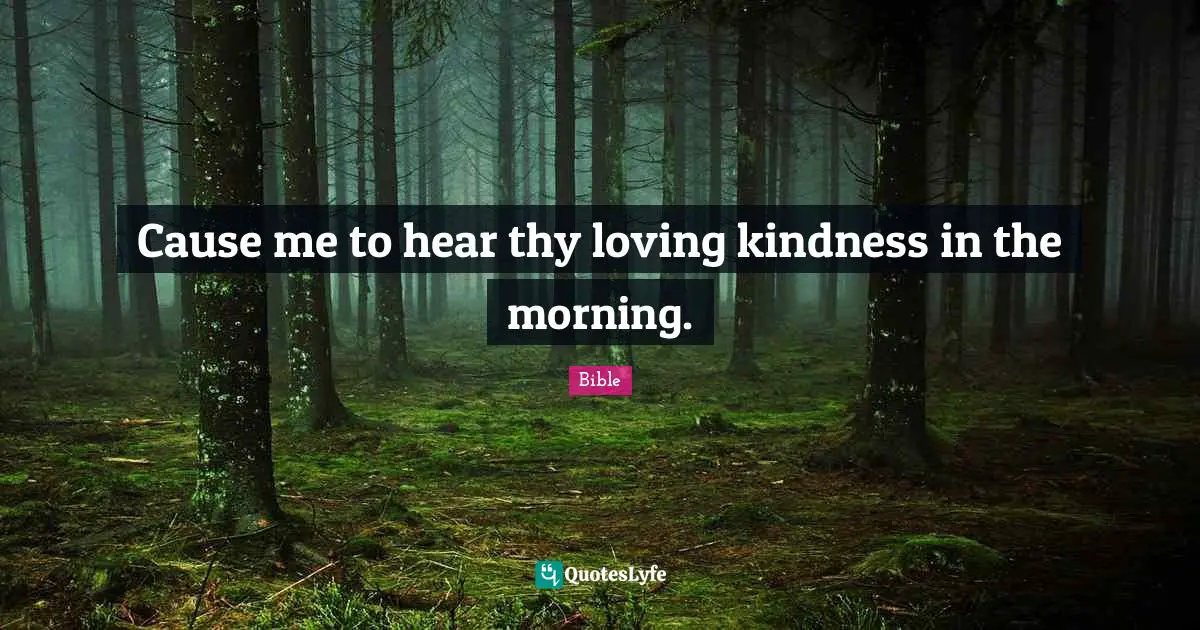 Cause me to hear thy loving kindness in the morning.
