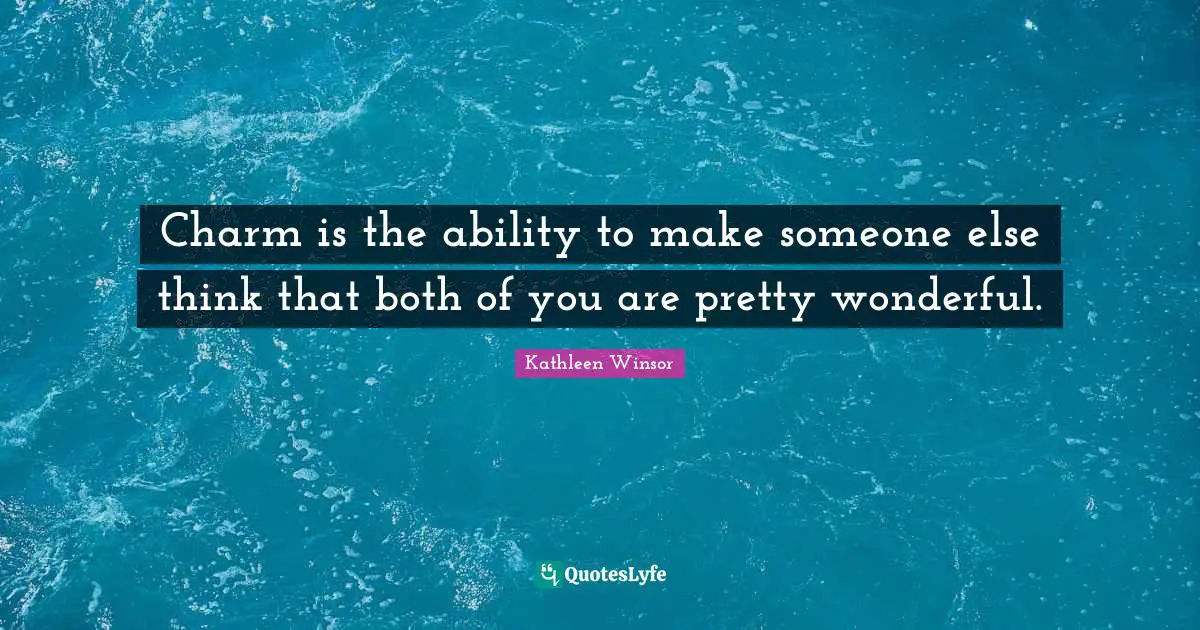 Charm is the ability to make someone else think that both of you are pretty wonderful.