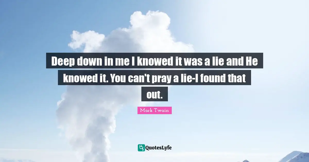 Deep down in me I knowed it was a lie and He knowed it. You can't pray a lie-I found that out.