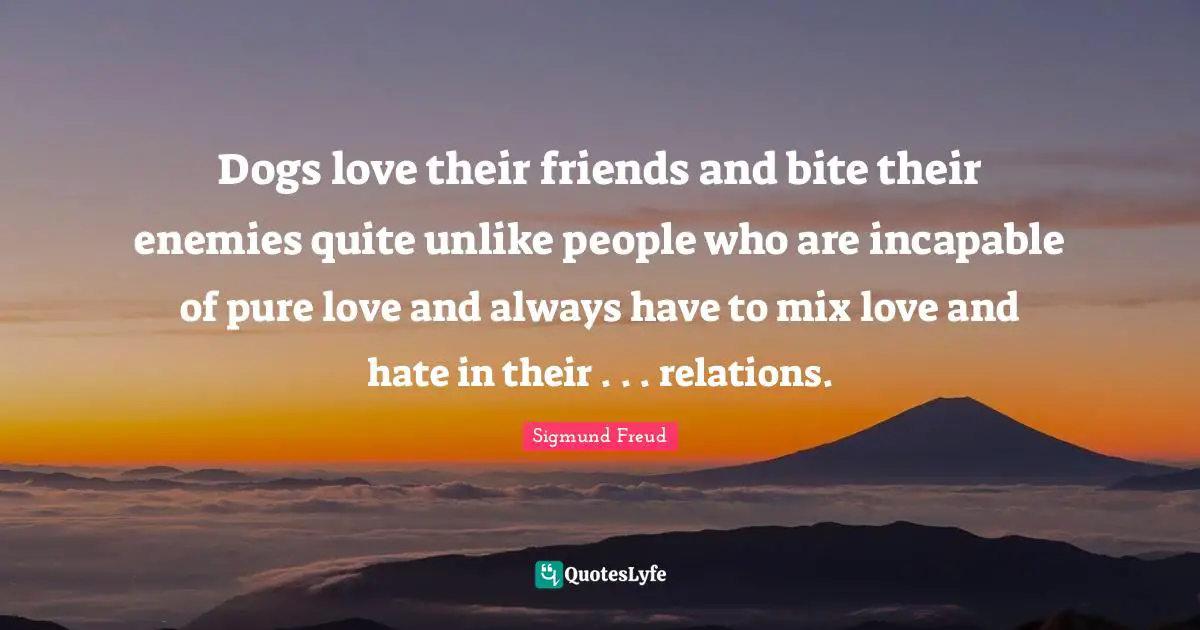 Possessions Quotes: "Dogs love their friends and bite their enemies quite unlike people who are incapable of pure love and always have to mix love and hate in their . . . relations."